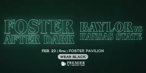 Graphic with a dark green background reading “Foster After Dark” and “Baylor University vs Kansas State University.” Event details below state “Feb. 23 | 6 PM | Foster Pavilion” and “Wear Black.” The bottom includes the logo for Premier ER & Urgent Care.