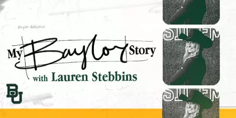 Web button graphic reading “My Baylor Story with Lauren Stebbins,” featuring a scripted “Baylor” wordmark, Baylor green and gold accents, and three stacked photos of Lauren in a green cowboy hat against a patterned backdrop for Baylor University.