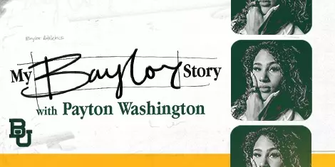 Graphic reading “My Baylor Story with Payton Washington,” featuring Baylor University branding with the BU logo and stylized images of Payton Washington on the right side; click to read story