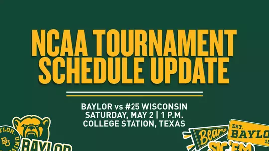 NCAA TOURNAMENT SCHEDULE UPDATE BAYLOR vs #25 WISCONSIN Saturday, May 2 | 1 p.m. COLLEGE STATION, TEXAS