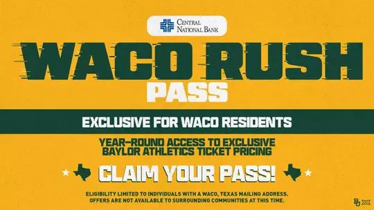 Waco Rush Pass presented by Central National Bank. Exclusive to Waco residents, the pass provides year-round access to exclusive Baylor Athletics ticket pricing. Eligibility is limited to individuals with a Waco, Texas mailing address.