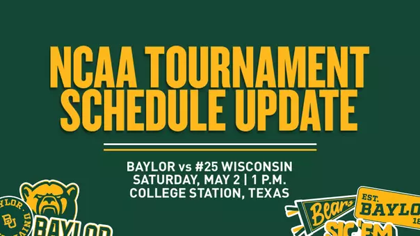 NCAA TOURNAMENT SCHEDULE UPDATE BAYLOR vs #25 WISCONSIN Saturday, May 2 | 1 p.m. COLLEGE STATION, TEXAS