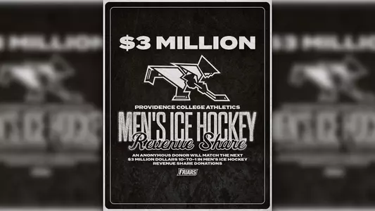 Men's Ice Hockey $3 million Challenge Providence College Athletics Men's Ice Hockey Revenue Share an anonymous donor will match the next three million dollars ten to one, in men's ice hockey revenue share donations