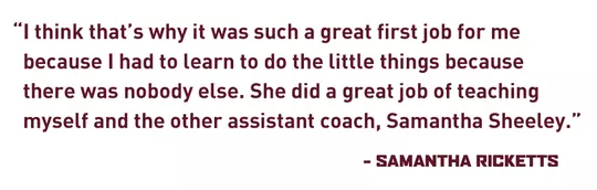 "I think that’s why it was such a great first job for me because I had to learn to do the little things because there was nobody else. She did a great job of teaching myself and the other assistant coach, Samantha Sheeley." - Samantha Ricketts