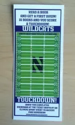 All Read Across Evanston participants received a bookmark and each book read represents a first down. Read 10 books to score a touchdown and receive FREE admission to any NU Olympic sport event.