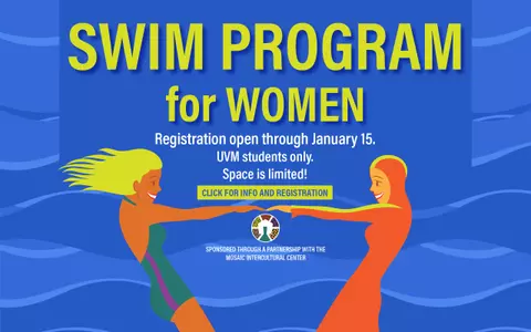 Swim Program for Women, registration open through January 15, UVM students only, space is limited, sponsored through a partnetship with the Mosaic Intercultural Center, click for info and registration.
