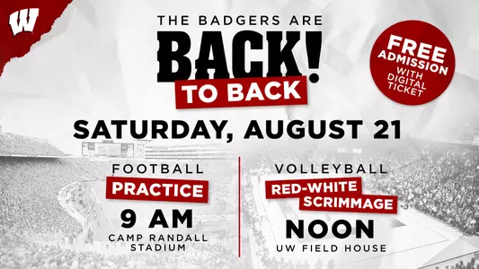 The Badgers are Back!-to-Back - Saturday, August 21. Football practice 9 am Camp Randall Stadium. Volleyball Red-White Scrimmage Noon UW Field House. Free Admission with digital ticket.